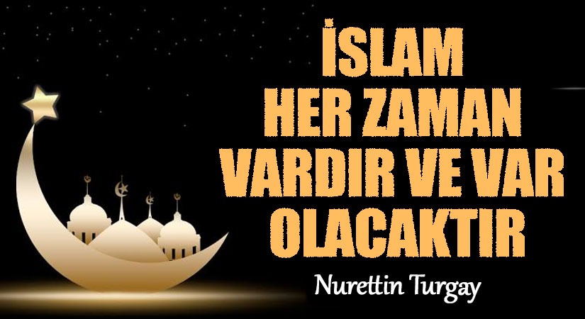 İSLAM HER ZAMAN VARDIR VE VAR OLACAKTIR