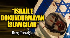 “İSRAİL’E DOKUNDURMAYAN İSLAMCILAR”