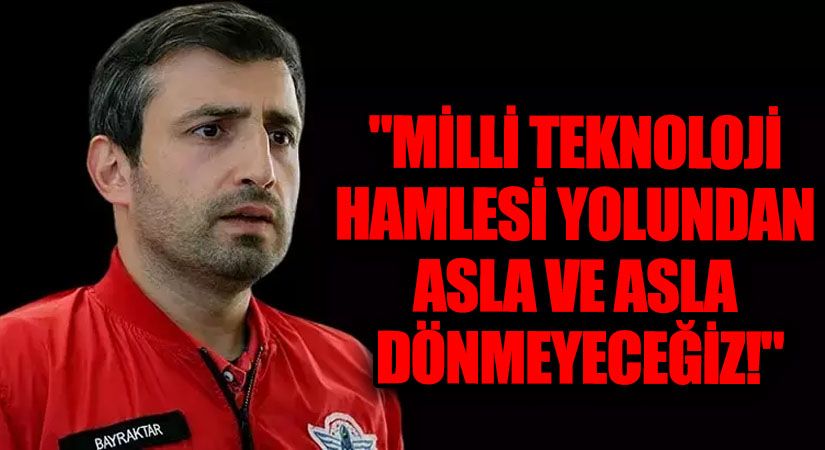 Selçuk Bayraktar: Milli Teknoloji Hamlesi Yolundan Asla ve Asla Dönmeyeceğiz