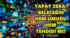 Yapay Zeka; Geleceğin Hem Umudu Hem Tehdidi mi?