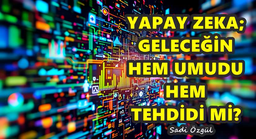 Yapay Zeka; Geleceğin Hem Umudu Hem Tehdidi mi?