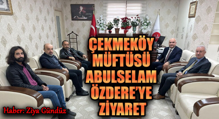 ÇEKMEKÖY MÜFTÜSÜ ABULSELAM ÖZDERE’YE ZİYARET