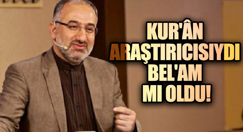 KUR’ÂN ARAŞTIRICISIYDI BEL’AM MI OLDU!