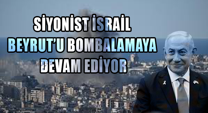 Siyonist İsrail Beyrut’u Bombalamaya Devam Ediyor