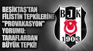 Beşiktaş’tan Filistin Tepkilerine “Provokasyon” Yorumu: Taraftardan Büyük Tepki!