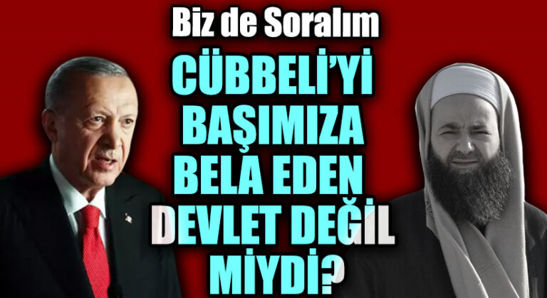CÜBBELİ’Yİ BAŞIMIZA BELA EDEN DEVLET DEĞİL MİYDİ?