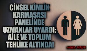 Cinsel Kimlik Karmaşası Panelinde Uzmanlar Uyardı: Aile ve Toplum Tehlike Altında!