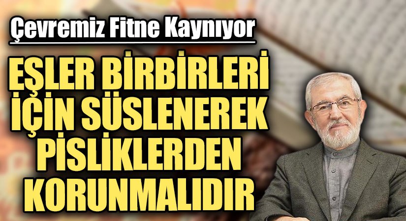 EŞLER BİBİRLERİ İÇİN SÜSLENEREK PİSLİKLERDEN KORUNMALIDIR