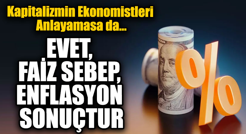 EVET, FAİZ SEBEP, ENFLASYON SONUÇTUR