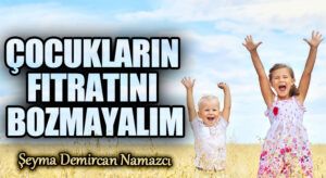 ÇOCUKLARIN FITRATINI BOZMAYALIM