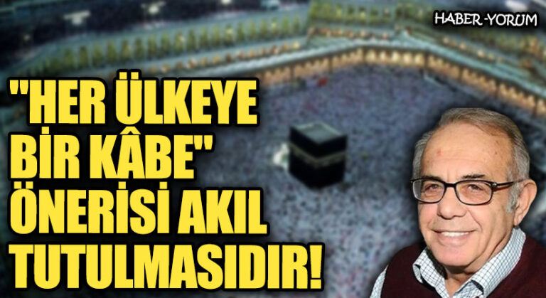 “Her Ülkeye Bir Kâbe” Önerisi akıl tutulmasıdır.