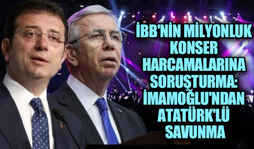 İBB’nin Milyonluk Konser Harcamalarına Soruşturma: İmamoğlu’ndan Atatürk’lü Savunma