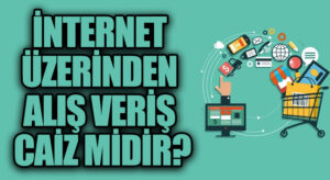 İNTERNET ÜZERİNDEN ALIŞ VERİŞ CAİZ MİDİR?