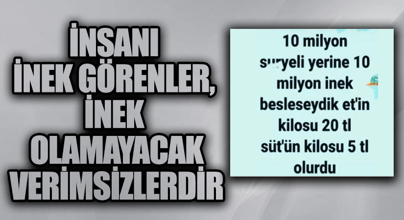 İNSANI İNEK GÖRENLER, İNEK OLAMAYACAK VERİMSİZLERDİR