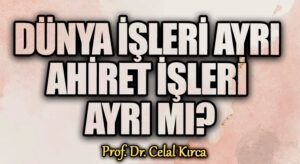 DÜNYA İŞLERİ AYRI AHİRET İŞLERİ AYRI MI?