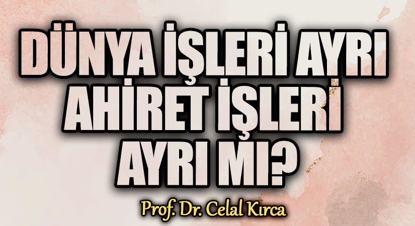 DÜNYA İŞLERİ AYRI AHİRET İŞLERİ AYRI MI?