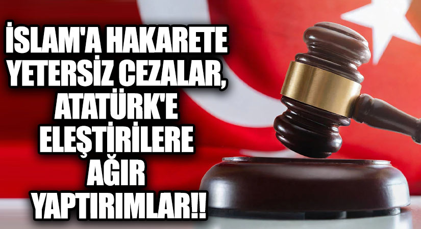 İslam’a Hakarete Yetersiz Cezalar, Atatürk’e Eleştirilere Ağır Yaptırımlar