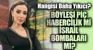 BÖYLESİ PİÇ HABERCİLİK Mİ İSRAİL BOMBALARI MI?