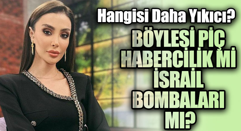 BÖYLESİ PİÇ HABERCİLİK Mİ İSRAİL BOMBALARI MI?