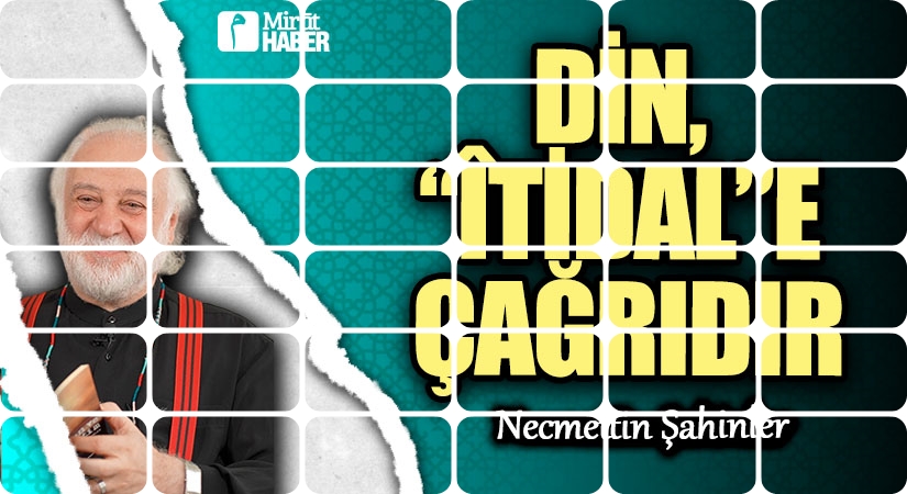 DİN, “ÎTİDAL”E ÇAĞRIDIR