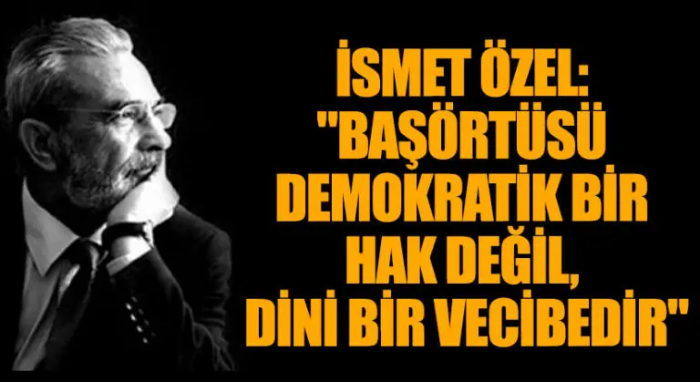 İsmet Özel: “Başörtüsü Demokratik Bir Hak Değil, Dinî Bir Vecibedir”