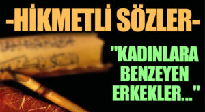 HİKMETLİ SÖZLER “Kadınlara Benzeyen Erkekler..”