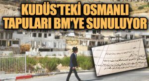 Kudüs’teki Osmanlı Tapuları BM’ye Sunuluyor
