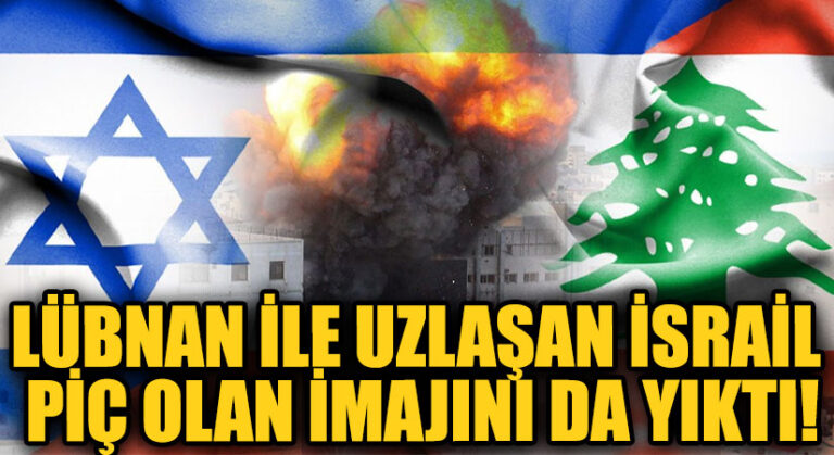 LÜBNAN İLE UZLAŞAN İSRAİL PİÇ OLAN İMAJINI DA YIKTI