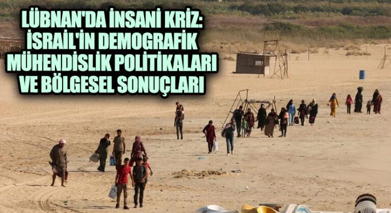 Lübnan’da İnsani Kriz: İsrail’in Demografik Mühendislik Politikaları ve Bölgesel Sonuçları