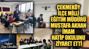 ÇEKMEKÖY İLÇE MİLLİ EĞİTİM MÜDÜRÜ MUSTAFA AKHAN İMAM HATİP OKULUNU ZİYARET ETTİ