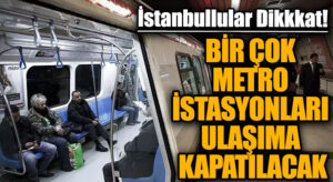 İstanbullular Dikkat! Bugün Bazı Metro Hatlarına Geçici Kapatma Geliyor