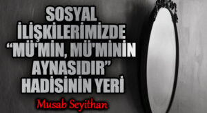 SOSYAL İLİŞKİLERİMİZDE “MÜ’MİN, MÜ’MİNİN AYNASIDIR” HADİSİNİN YERİ