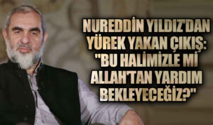 Nureddin Yıldız’dan Yürek Yakan Çıkış: “Bu Halimizle mi Allah’tan Yardım Bekleyeceğiz?”