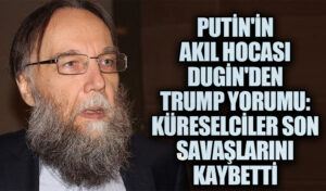 Putin’in Akıl Hocası Dugin’den Trump Yorumu: Küreselciler Son Savaşlarını Kaybetti