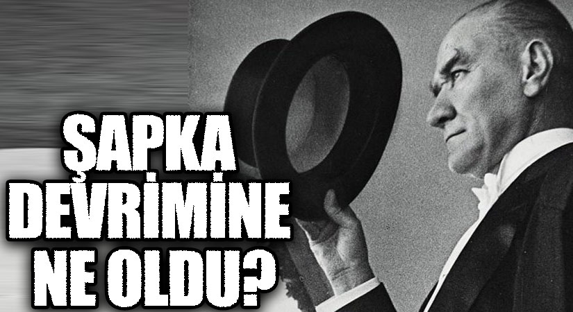 ŞAPKA DEVRİMİNE NE OLDU?