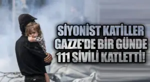 Siyonist Katiller Gazze’de Bir Günde 111 Sivili Katletti