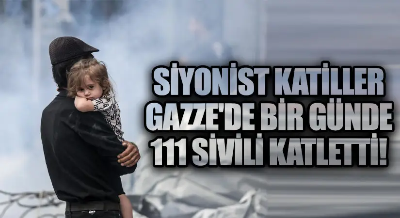Siyonist Katiller Gazze’de Bir Günde 111 Sivili Katletti