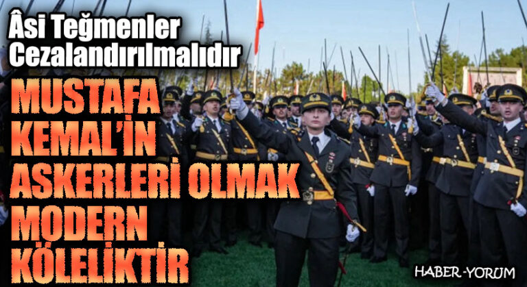 MUSTAFA KEMAL’İN ASKERLERİ OLMAK MODERN KÖLELİKTİR