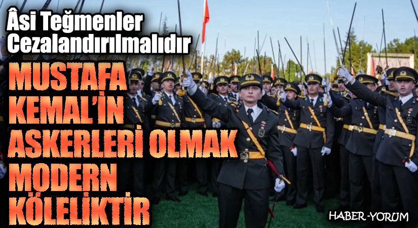 MUSTAFA KEMAL’İN ASKERLERİ OLMAK MODERN KÖLELİKTİR