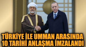 Türkiye ile Umman Arasında 10 Tarihi Anlaşma İmzalandı