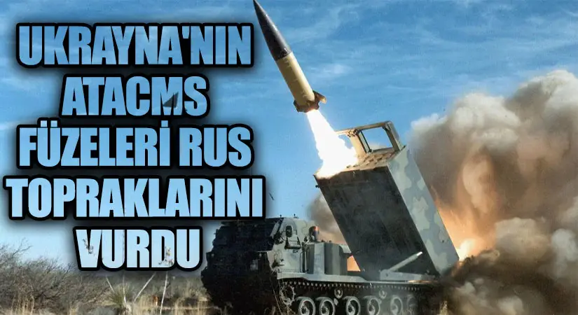 Ukrayna’nın ATACMS Füzeleri Rus Topraklarını Vurdu