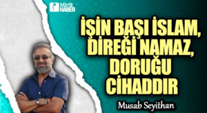İŞİN BAŞI İSLAM, DİREĞİ NAMAZ, DORUĞU CİHADDIR