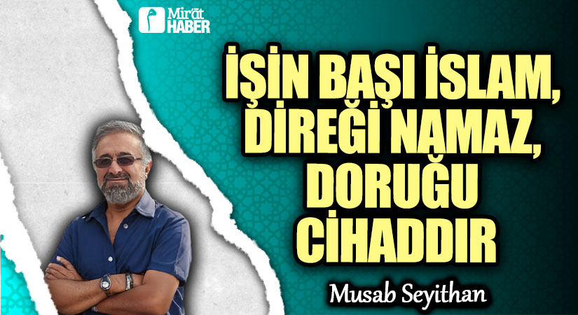 İŞİN BAŞI İSLAM, DİREĞİ NAMAZ, DORUĞU CİHADDIR