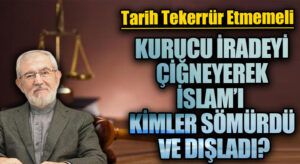 KURUCU İRADEYİ ÇİĞNEYEREK İSLAM’I KİMLER SÖMÜRDÜ VE DIŞLADI?