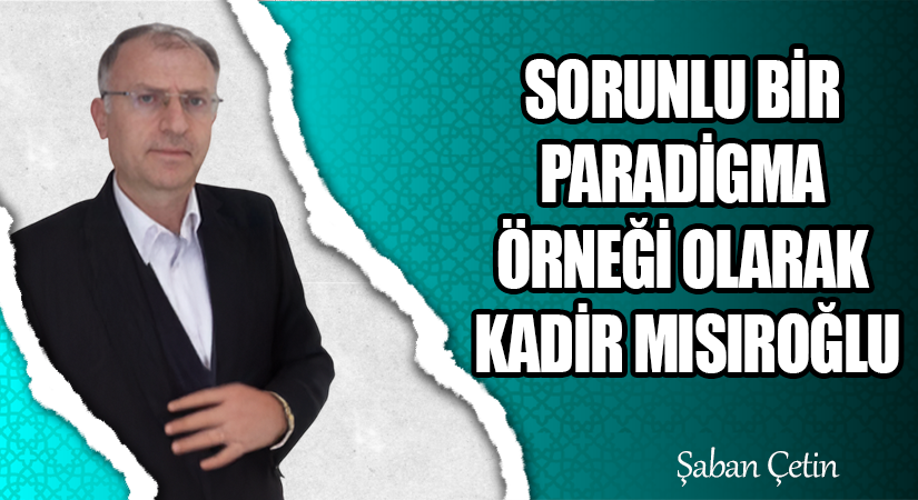 SORUNLU BİR PARADİGMA ÖRNEĞİ OLARAK KADİR MISIROĞLU