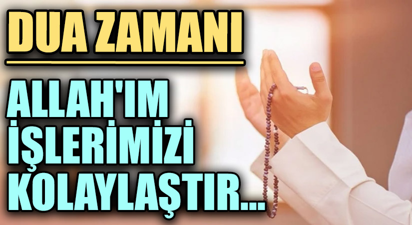 DUA ZAMANI “Allah’ım İşlerimizi Kolaylaştır..”