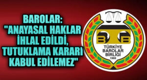 Barolar: “Anayasal Haklar İhlal Edildi, Tutuklama Kararı Kabul Edilemez”