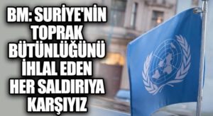 BM: Suriye’nin Toprak Bütünlüğünü İhlal Eden Her Saldırıya Karşıyız