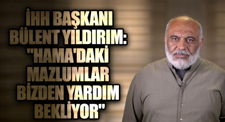 İHH Başkanı Bülent Yıldırım: “Hama’daki Mazlumlar Bizden Yardım Bekliyor”