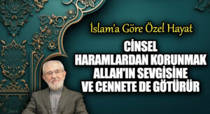 CİNSEL HARAMLARDAN KORUNMAK ALLAH’IN SEVGİSİNE VE CENNETE DE GÖTÜRÜR